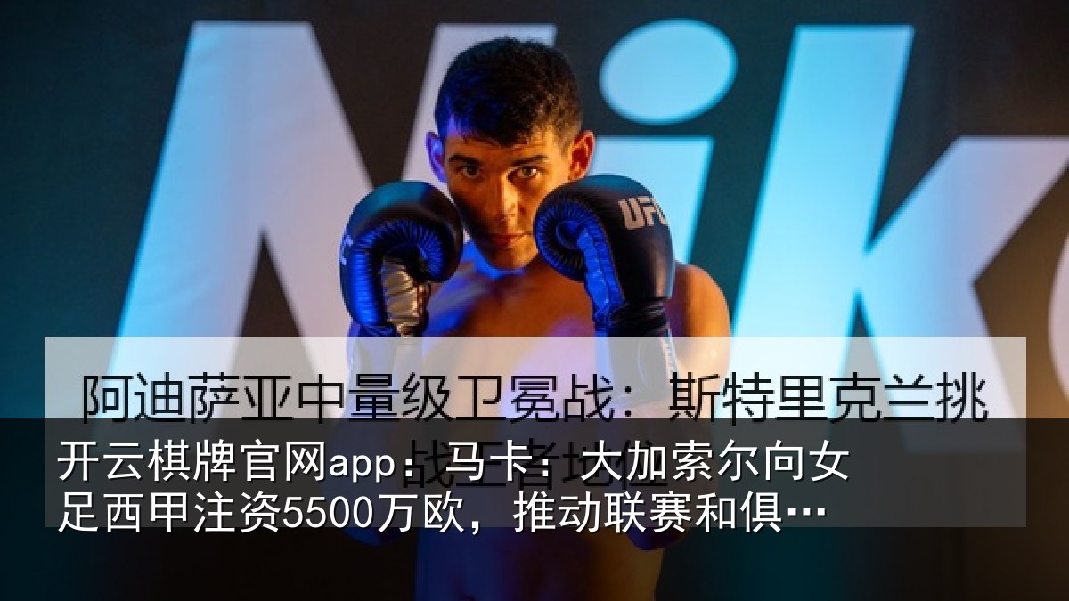 开云棋牌官网app:马卡相关情况甲注资5500万欧,推动相关情况