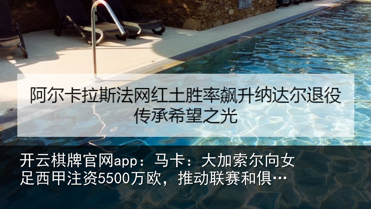 开云棋牌官网app:马卡:大加索尔向女足西甲注资5500万欧,推动联赛和俱乐部发展
