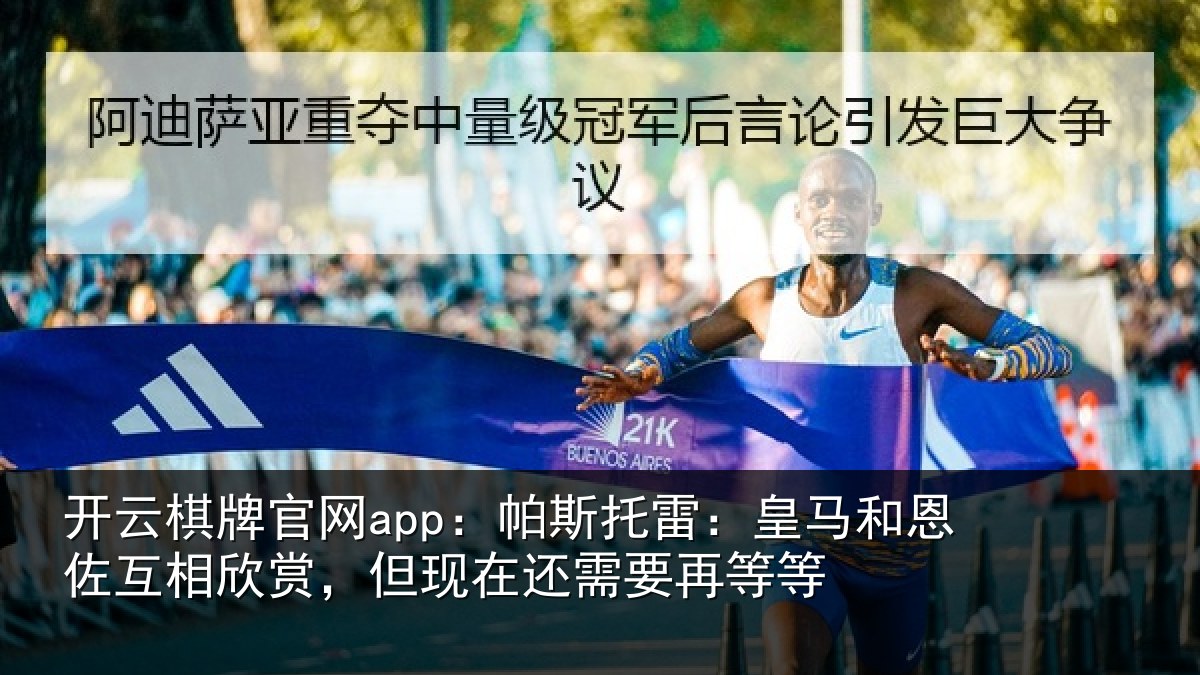 开云棋牌官网app:帕斯托雷:皇马和恩佐互相欣赏,但现在还需要再等等