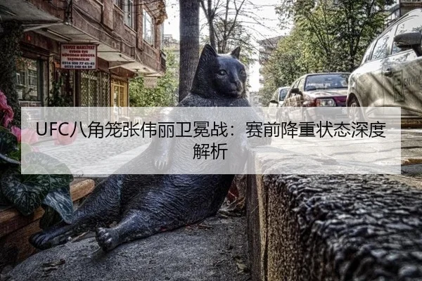 UFC八角笼张伟丽卫冕战：赛前降重状态深度解析