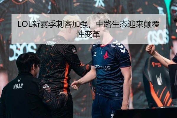 LOL新赛季刺客加强，中路生态迎来颠覆性变革