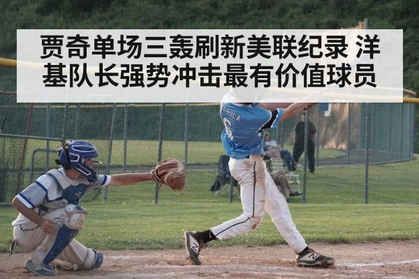 贾奇单场三轰刷新美联纪录 洋基队长强势冲击最有价值球员