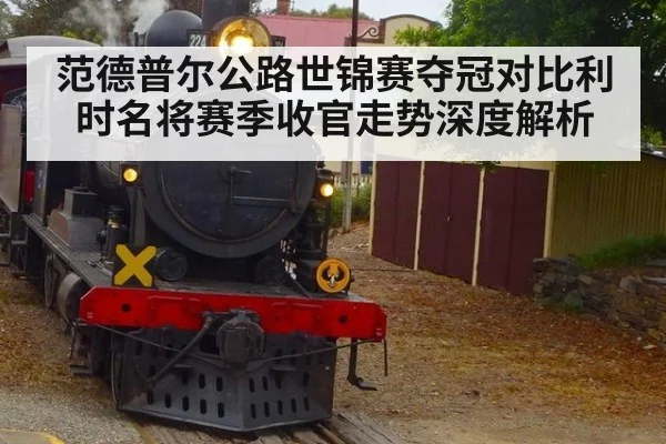 范德普尔公路世锦赛夺冠对比利时名将赛季收官走势深度解析